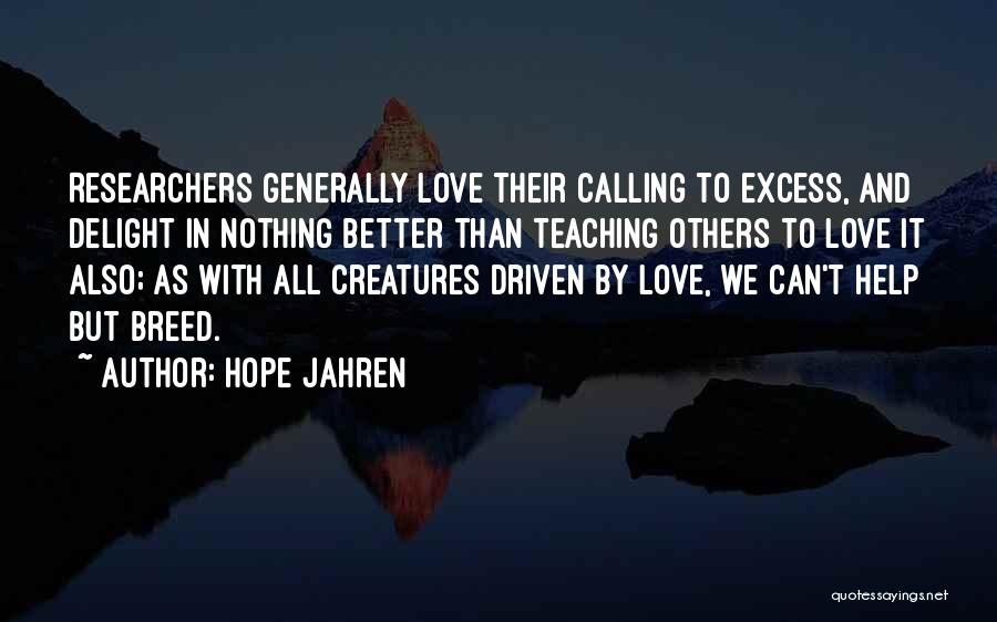 Hope Jahren Quotes: Researchers Generally Love Their Calling To Excess, And Delight In Nothing Better Than Teaching Others To Love It Also; As