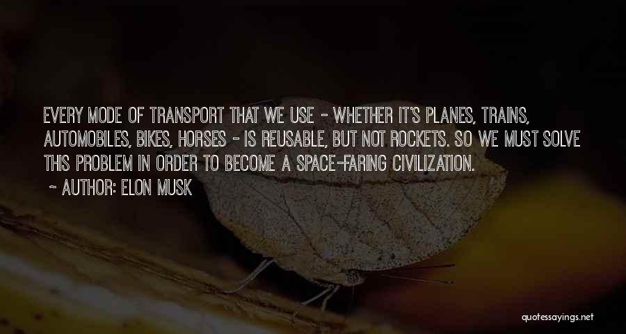 Elon Musk Quotes: Every Mode Of Transport That We Use - Whether It's Planes, Trains, Automobiles, Bikes, Horses - Is Reusable, But Not