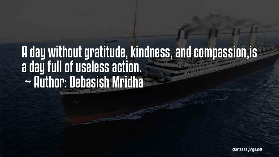 Debasish Mridha Quotes: A Day Without Gratitude, Kindness, And Compassion,is A Day Full Of Useless Action.