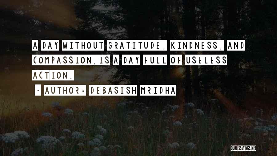 Debasish Mridha Quotes: A Day Without Gratitude, Kindness, And Compassion,is A Day Full Of Useless Action.