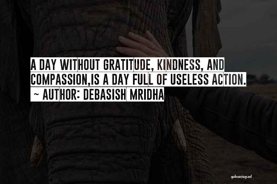 Debasish Mridha Quotes: A Day Without Gratitude, Kindness, And Compassion,is A Day Full Of Useless Action.