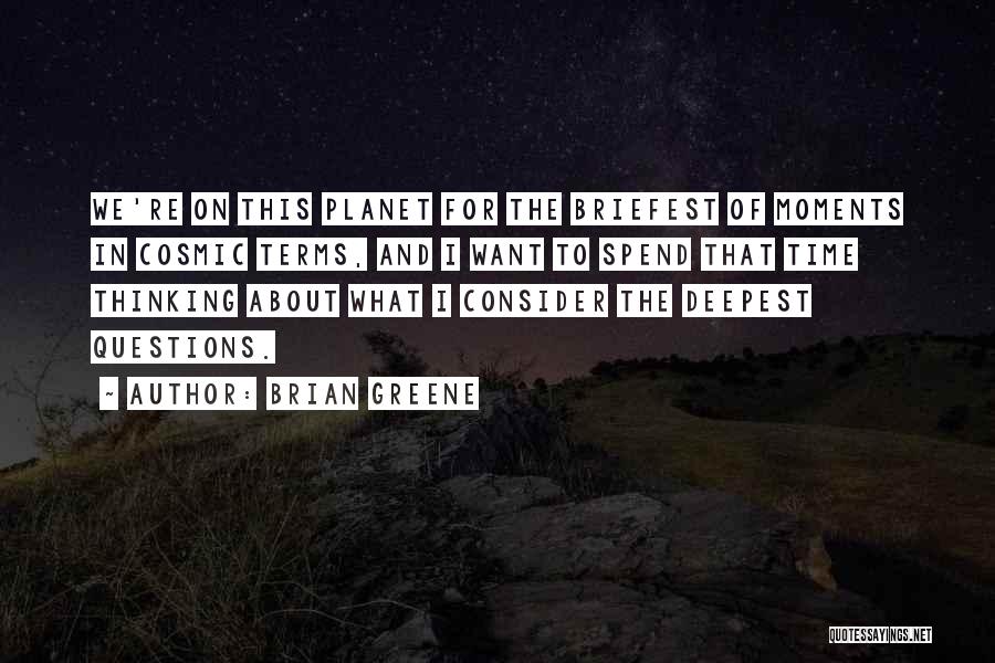 Brian Greene Quotes: We're On This Planet For The Briefest Of Moments In Cosmic Terms, And I Want To Spend That Time Thinking