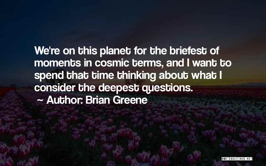 Brian Greene Quotes: We're On This Planet For The Briefest Of Moments In Cosmic Terms, And I Want To Spend That Time Thinking