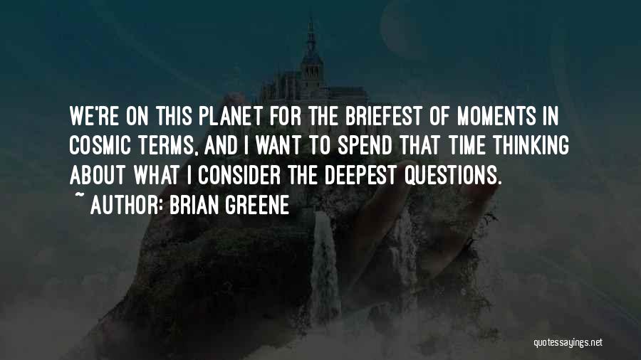 Brian Greene Quotes: We're On This Planet For The Briefest Of Moments In Cosmic Terms, And I Want To Spend That Time Thinking