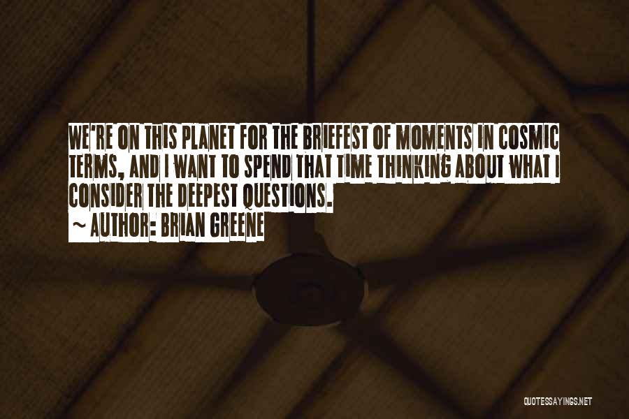 Brian Greene Quotes: We're On This Planet For The Briefest Of Moments In Cosmic Terms, And I Want To Spend That Time Thinking