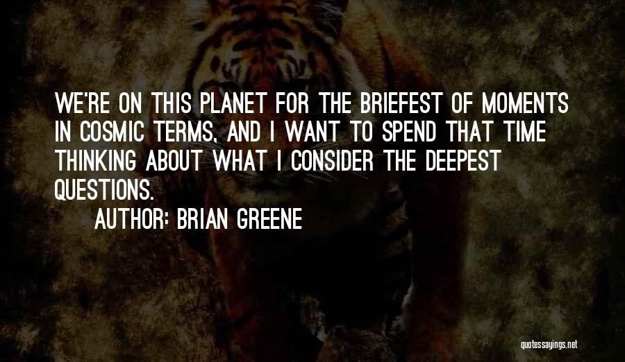 Brian Greene Quotes: We're On This Planet For The Briefest Of Moments In Cosmic Terms, And I Want To Spend That Time Thinking
