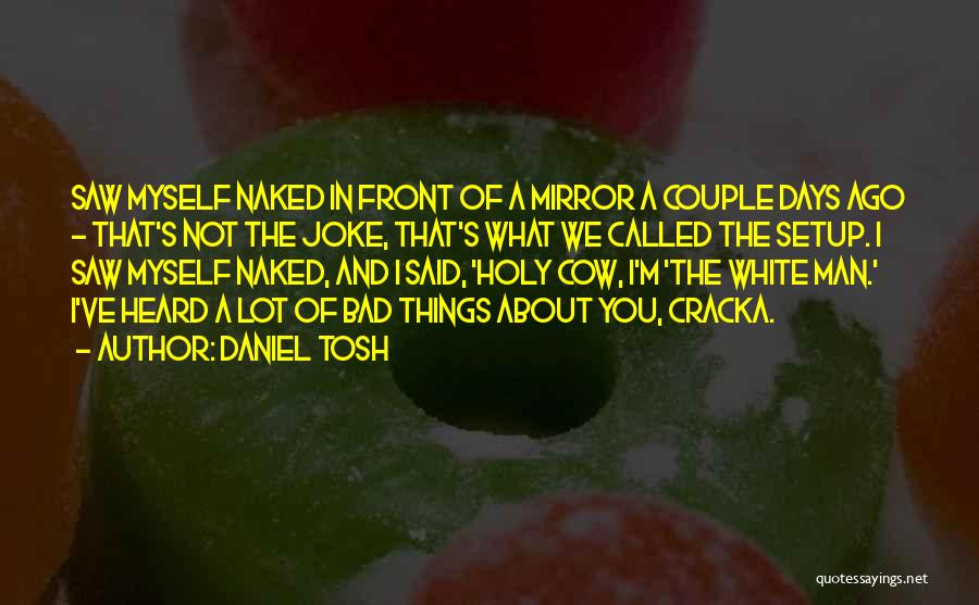 Daniel Tosh Quotes: Saw Myself Naked In Front Of A Mirror A Couple Days Ago - That's Not The Joke, That's What We
