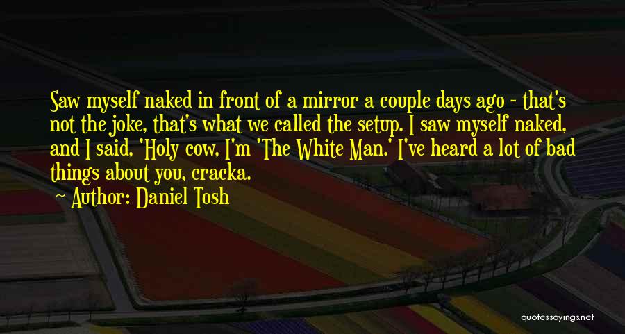 Daniel Tosh Quotes: Saw Myself Naked In Front Of A Mirror A Couple Days Ago - That's Not The Joke, That's What We