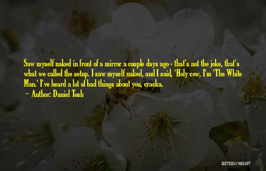 Daniel Tosh Quotes: Saw Myself Naked In Front Of A Mirror A Couple Days Ago - That's Not The Joke, That's What We