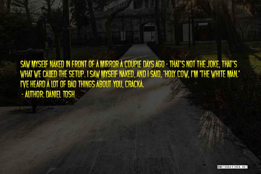 Daniel Tosh Quotes: Saw Myself Naked In Front Of A Mirror A Couple Days Ago - That's Not The Joke, That's What We