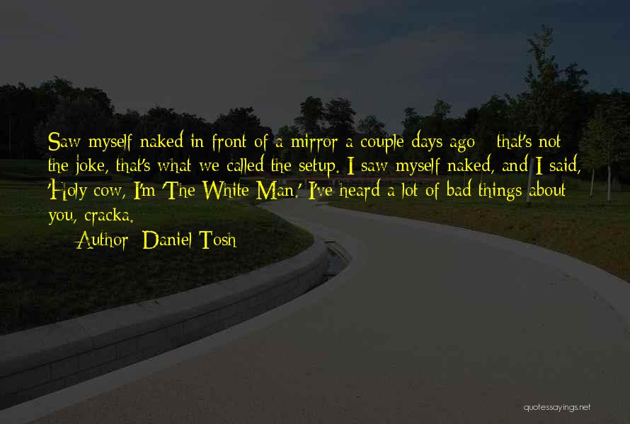 Daniel Tosh Quotes: Saw Myself Naked In Front Of A Mirror A Couple Days Ago - That's Not The Joke, That's What We