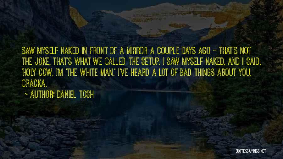 Daniel Tosh Quotes: Saw Myself Naked In Front Of A Mirror A Couple Days Ago - That's Not The Joke, That's What We