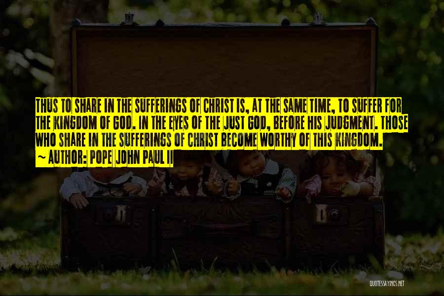 Pope John Paul II Quotes: Thus To Share In The Sufferings Of Christ Is, At The Same Time, To Suffer For The Kingdom Of God.