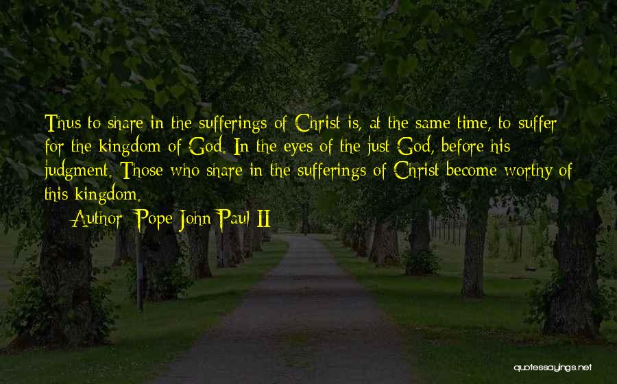Pope John Paul II Quotes: Thus To Share In The Sufferings Of Christ Is, At The Same Time, To Suffer For The Kingdom Of God.