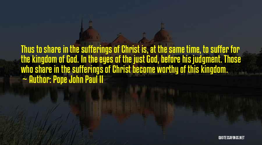 Pope John Paul II Quotes: Thus To Share In The Sufferings Of Christ Is, At The Same Time, To Suffer For The Kingdom Of God.