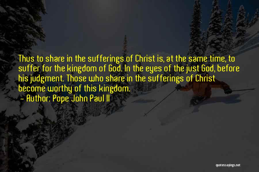 Pope John Paul II Quotes: Thus To Share In The Sufferings Of Christ Is, At The Same Time, To Suffer For The Kingdom Of God.