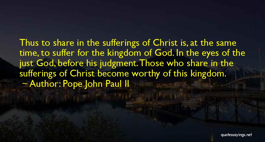 Pope John Paul II Quotes: Thus To Share In The Sufferings Of Christ Is, At The Same Time, To Suffer For The Kingdom Of God.