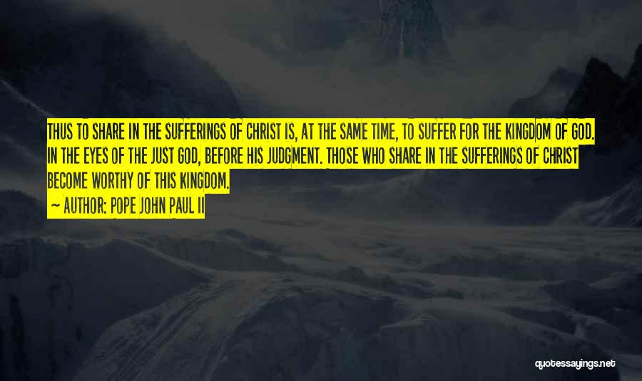 Pope John Paul II Quotes: Thus To Share In The Sufferings Of Christ Is, At The Same Time, To Suffer For The Kingdom Of God.