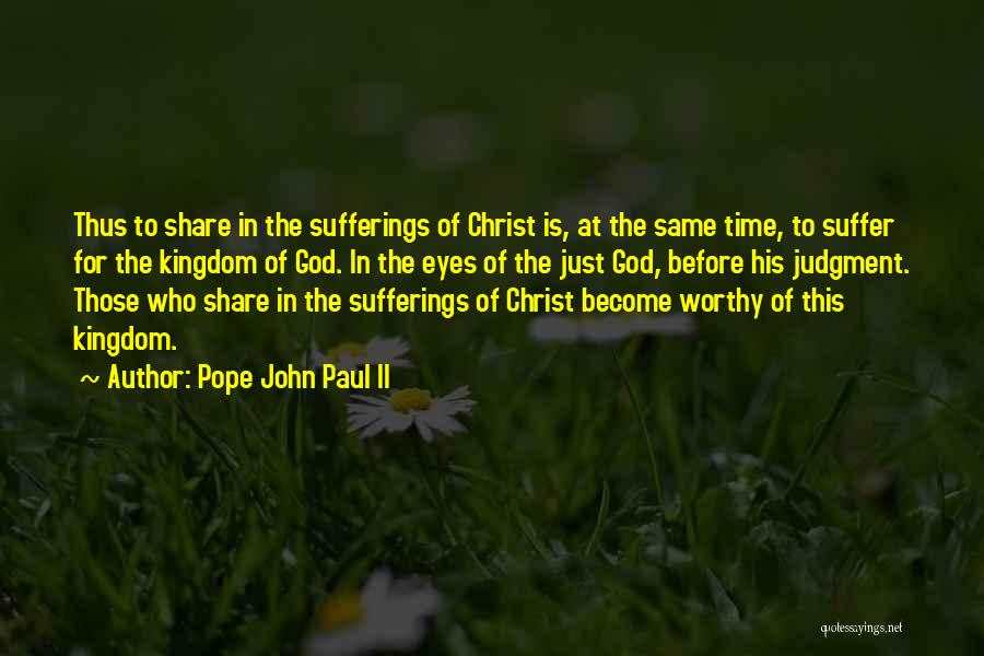 Pope John Paul II Quotes: Thus To Share In The Sufferings Of Christ Is, At The Same Time, To Suffer For The Kingdom Of God.