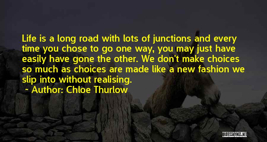 Chloe Thurlow Quotes: Life Is A Long Road With Lots Of Junctions And Every Time You Chose To Go One Way, You May