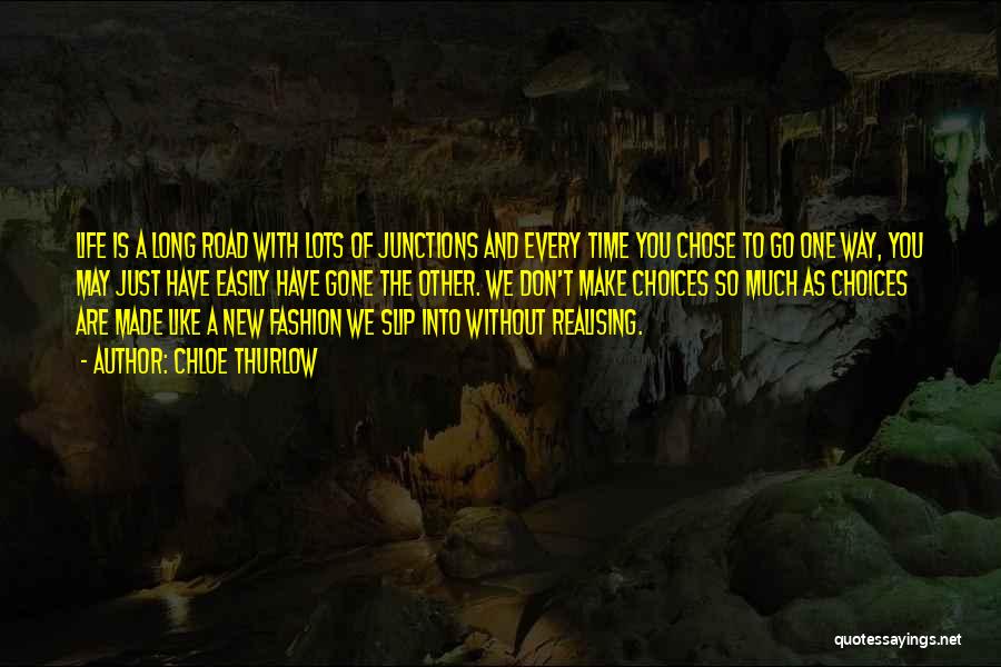 Chloe Thurlow Quotes: Life Is A Long Road With Lots Of Junctions And Every Time You Chose To Go One Way, You May