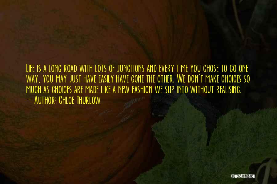Chloe Thurlow Quotes: Life Is A Long Road With Lots Of Junctions And Every Time You Chose To Go One Way, You May
