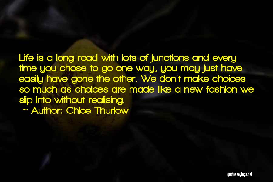 Chloe Thurlow Quotes: Life Is A Long Road With Lots Of Junctions And Every Time You Chose To Go One Way, You May