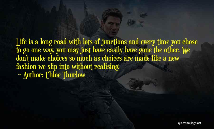 Chloe Thurlow Quotes: Life Is A Long Road With Lots Of Junctions And Every Time You Chose To Go One Way, You May