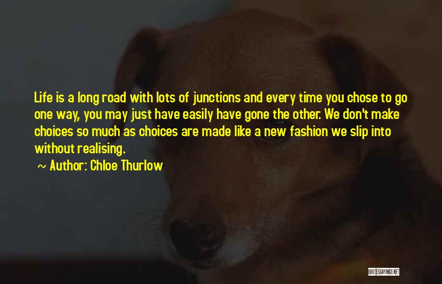 Chloe Thurlow Quotes: Life Is A Long Road With Lots Of Junctions And Every Time You Chose To Go One Way, You May