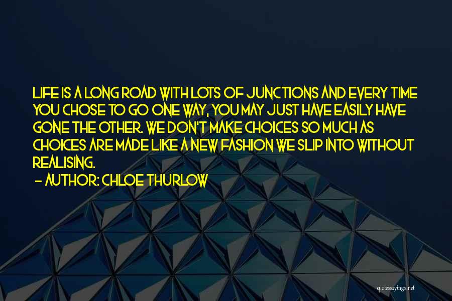 Chloe Thurlow Quotes: Life Is A Long Road With Lots Of Junctions And Every Time You Chose To Go One Way, You May