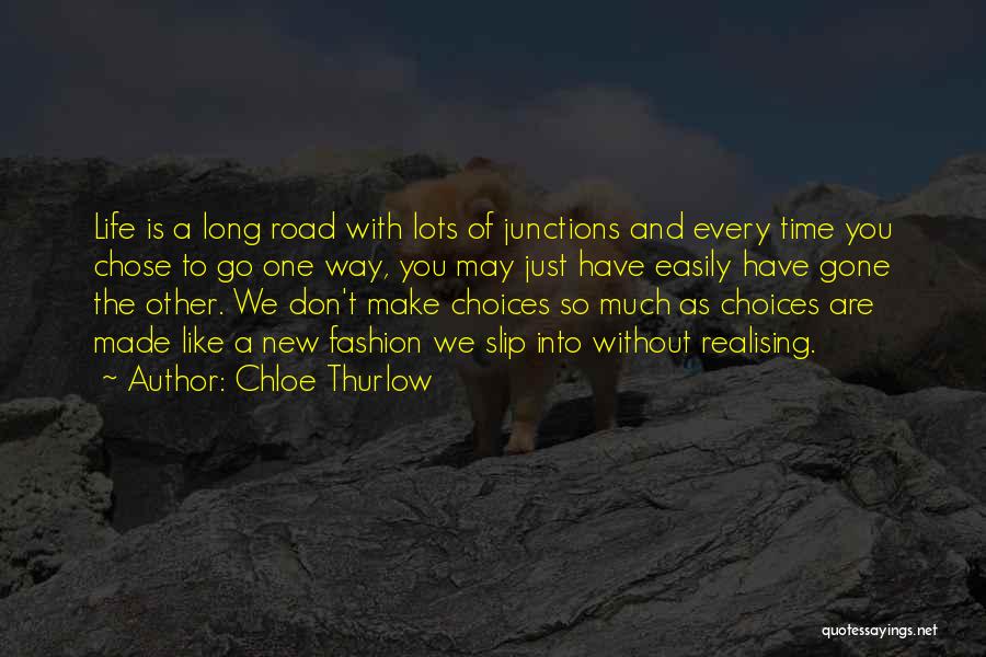 Chloe Thurlow Quotes: Life Is A Long Road With Lots Of Junctions And Every Time You Chose To Go One Way, You May