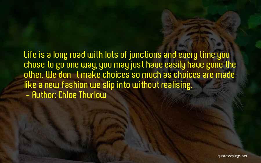 Chloe Thurlow Quotes: Life Is A Long Road With Lots Of Junctions And Every Time You Chose To Go One Way, You May