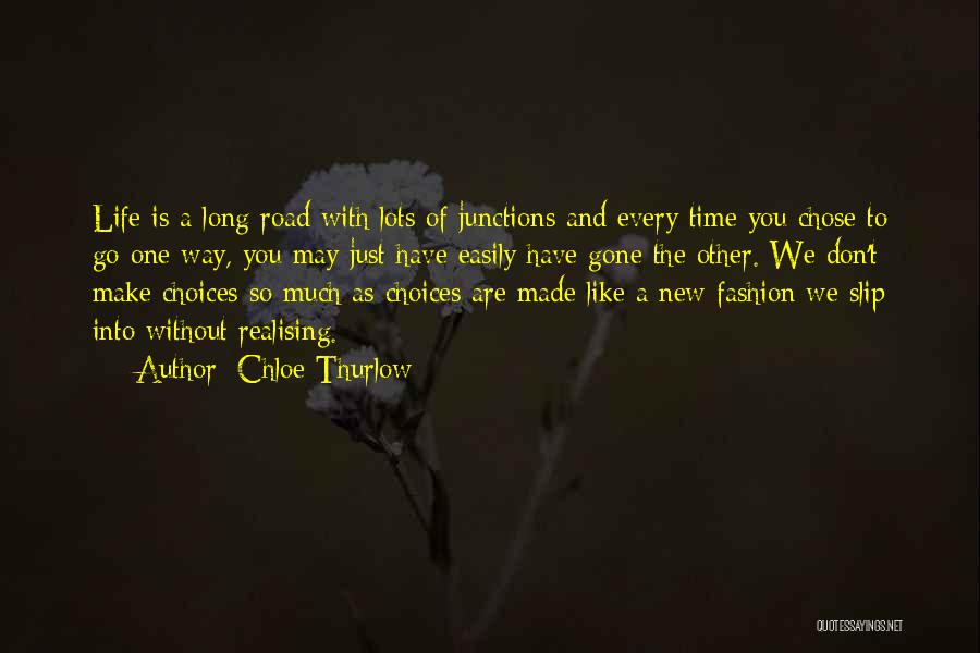 Chloe Thurlow Quotes: Life Is A Long Road With Lots Of Junctions And Every Time You Chose To Go One Way, You May