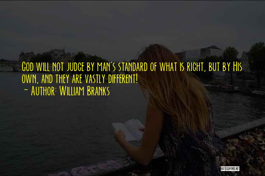 William Branks Quotes: God Will Not Judge By Man's Standard Of What Is Right, But By His Own, And They Are Vastly Different!
