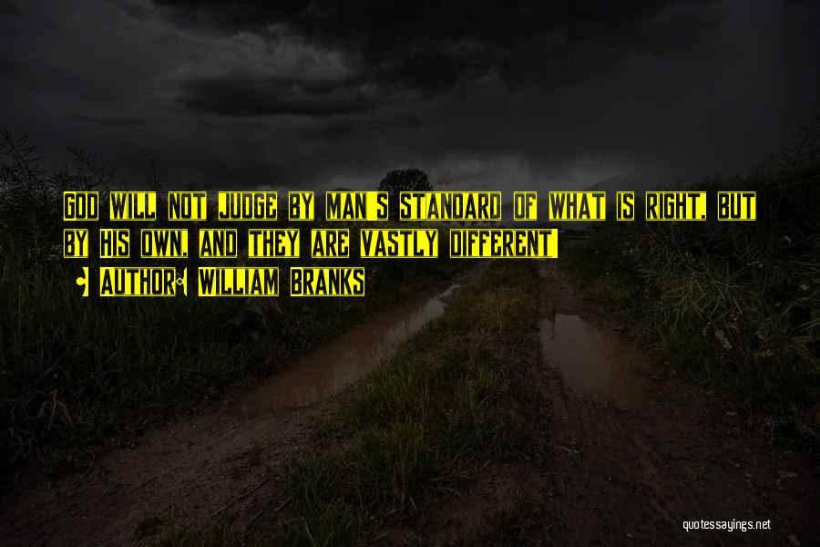 William Branks Quotes: God Will Not Judge By Man's Standard Of What Is Right, But By His Own, And They Are Vastly Different!