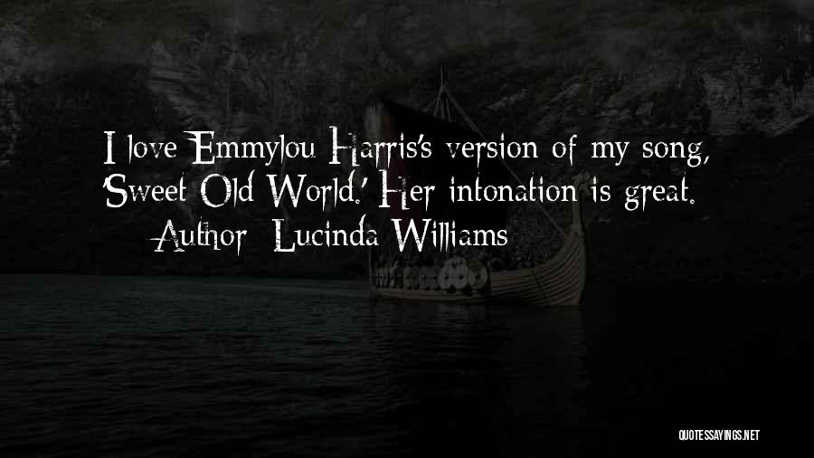 Lucinda Williams Quotes: I Love Emmylou Harris's Version Of My Song, 'sweet Old World.' Her Intonation Is Great.