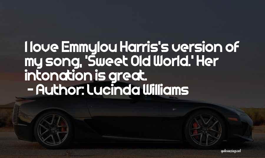 Lucinda Williams Quotes: I Love Emmylou Harris's Version Of My Song, 'sweet Old World.' Her Intonation Is Great.