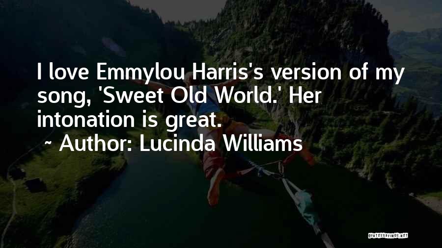 Lucinda Williams Quotes: I Love Emmylou Harris's Version Of My Song, 'sweet Old World.' Her Intonation Is Great.