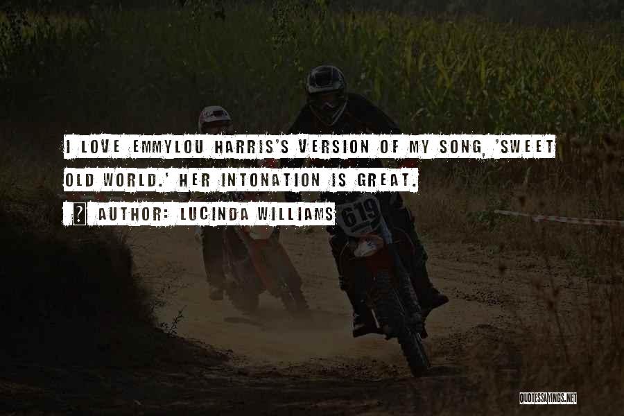 Lucinda Williams Quotes: I Love Emmylou Harris's Version Of My Song, 'sweet Old World.' Her Intonation Is Great.