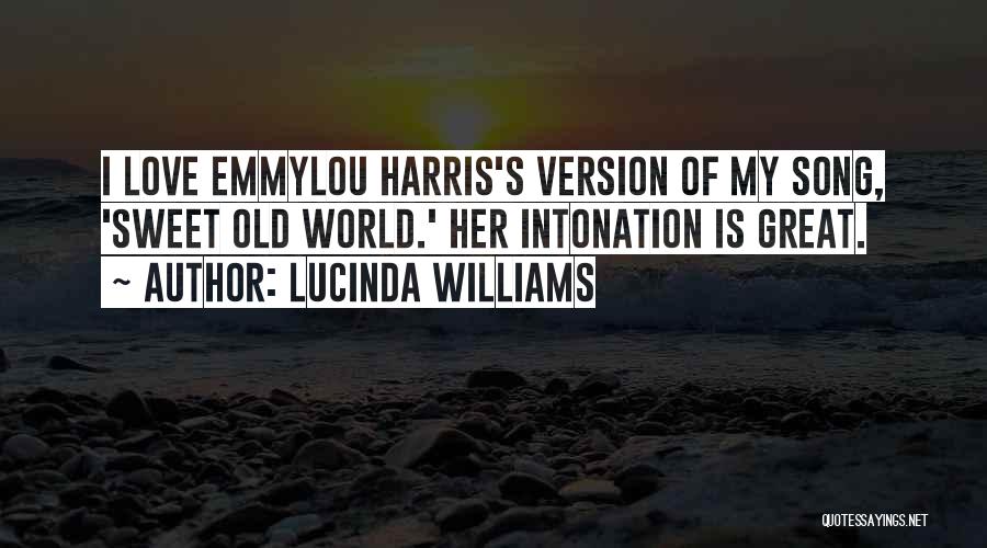 Lucinda Williams Quotes: I Love Emmylou Harris's Version Of My Song, 'sweet Old World.' Her Intonation Is Great.