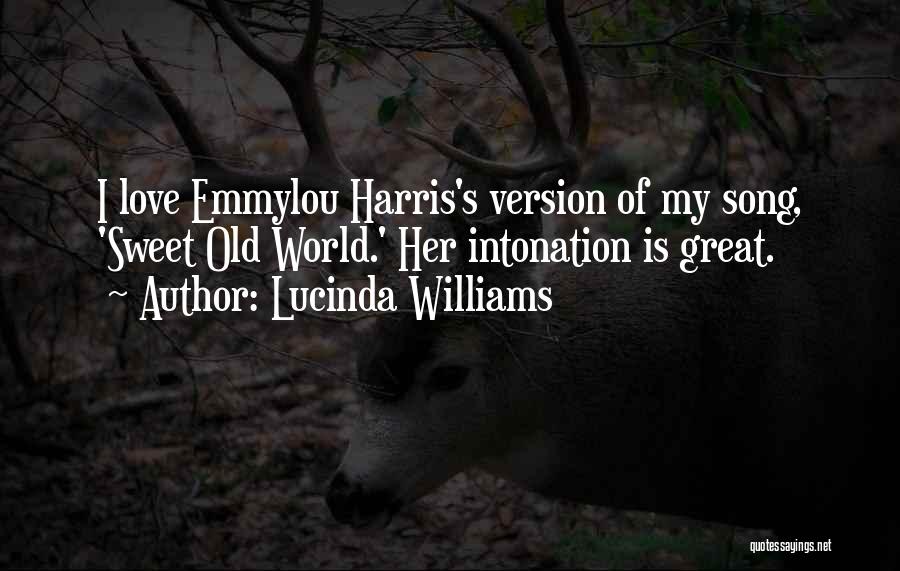 Lucinda Williams Quotes: I Love Emmylou Harris's Version Of My Song, 'sweet Old World.' Her Intonation Is Great.