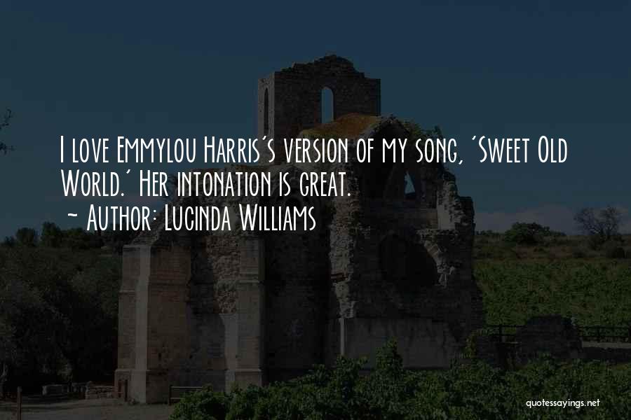 Lucinda Williams Quotes: I Love Emmylou Harris's Version Of My Song, 'sweet Old World.' Her Intonation Is Great.