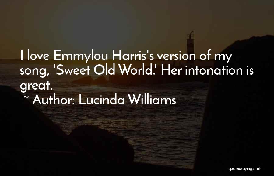 Lucinda Williams Quotes: I Love Emmylou Harris's Version Of My Song, 'sweet Old World.' Her Intonation Is Great.
