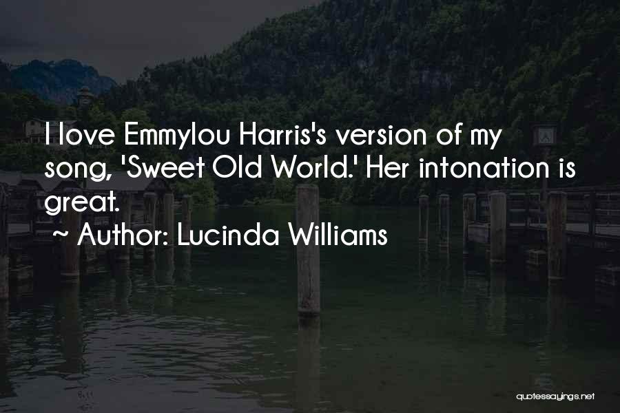 Lucinda Williams Quotes: I Love Emmylou Harris's Version Of My Song, 'sweet Old World.' Her Intonation Is Great.