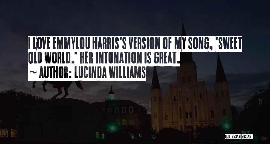 Lucinda Williams Quotes: I Love Emmylou Harris's Version Of My Song, 'sweet Old World.' Her Intonation Is Great.