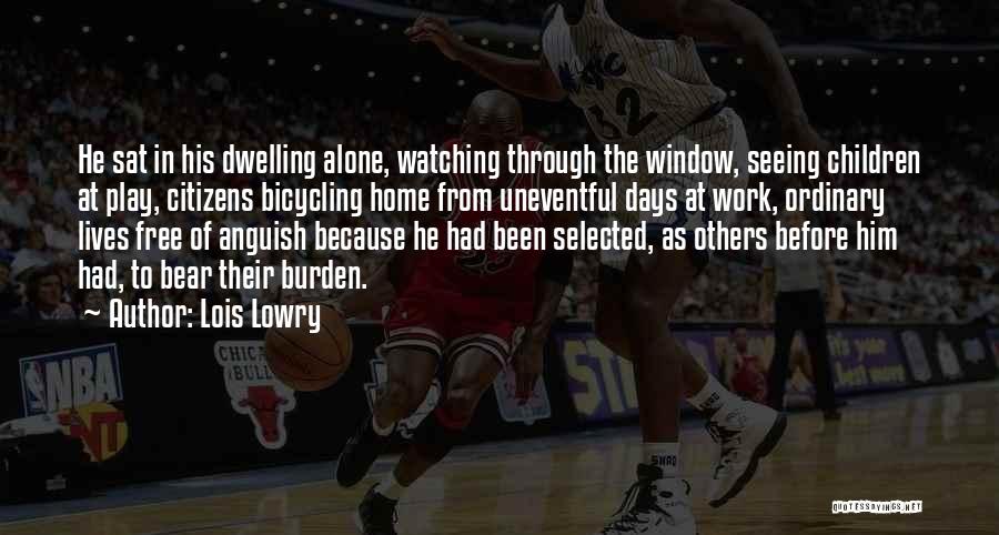 Lois Lowry Quotes: He Sat In His Dwelling Alone, Watching Through The Window, Seeing Children At Play, Citizens Bicycling Home From Uneventful Days