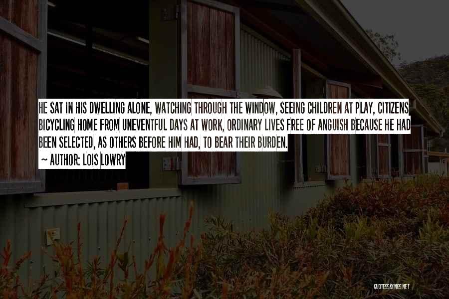 Lois Lowry Quotes: He Sat In His Dwelling Alone, Watching Through The Window, Seeing Children At Play, Citizens Bicycling Home From Uneventful Days