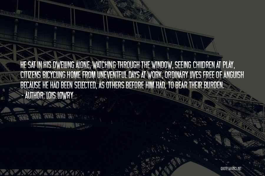 Lois Lowry Quotes: He Sat In His Dwelling Alone, Watching Through The Window, Seeing Children At Play, Citizens Bicycling Home From Uneventful Days
