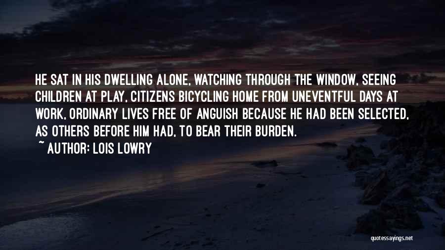 Lois Lowry Quotes: He Sat In His Dwelling Alone, Watching Through The Window, Seeing Children At Play, Citizens Bicycling Home From Uneventful Days