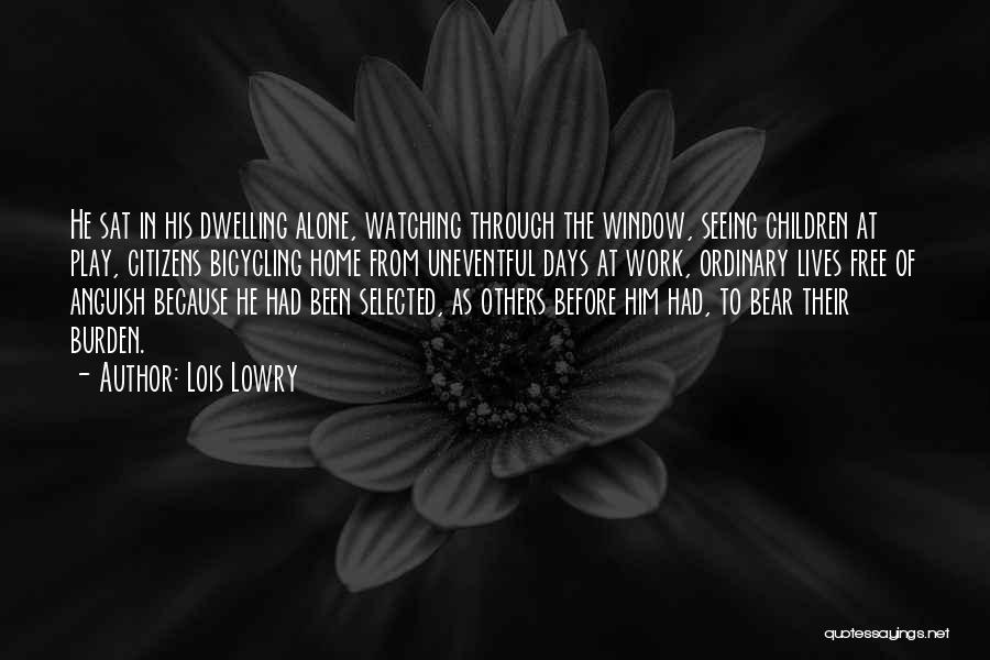 Lois Lowry Quotes: He Sat In His Dwelling Alone, Watching Through The Window, Seeing Children At Play, Citizens Bicycling Home From Uneventful Days